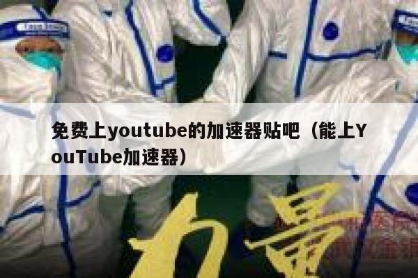 免费上youtube的加速器贴吧（能上YouTube加速器） 第1张
