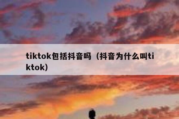 tiktok包括抖音吗（抖音为什么叫tiktok） 第1张