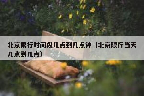 北京限行时间段几点到几点钟（北京限行当天几点到几点） 第1张