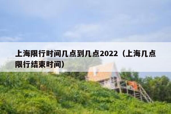 上海限行时间几点到几点2022（上海几点限行结束时间） 第1张