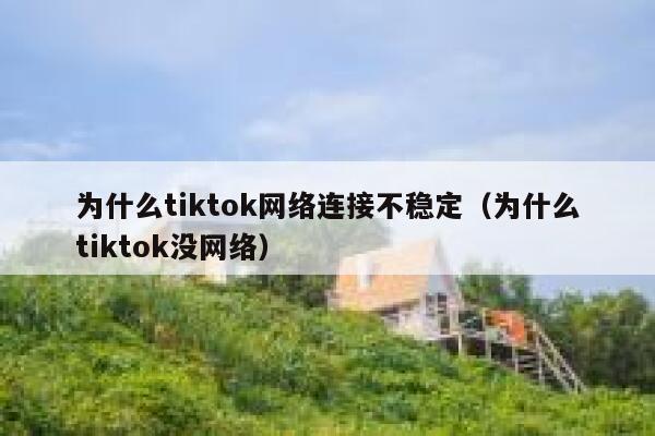 为什么tiktok网络连接不稳定（为什么tiktok没网络） 第1张