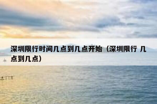 深圳限行时间几点到几点开始（深圳限行 几点到几点） 第1张