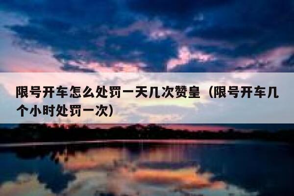 限号开车怎么处罚一天几次赞皇（限号开车几个小时处罚一次） 第1张