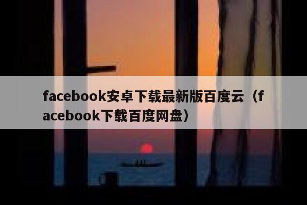 facebook安卓下载最新版百度云(facebook下载百度网盘) 第1张 facebook安卓下载最新版百度云(facebook下载百度网盘) 第1张