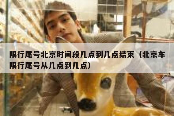 限行尾号北京时间段几点到几点结束（北京车限行尾号从几点到几点） 第1张