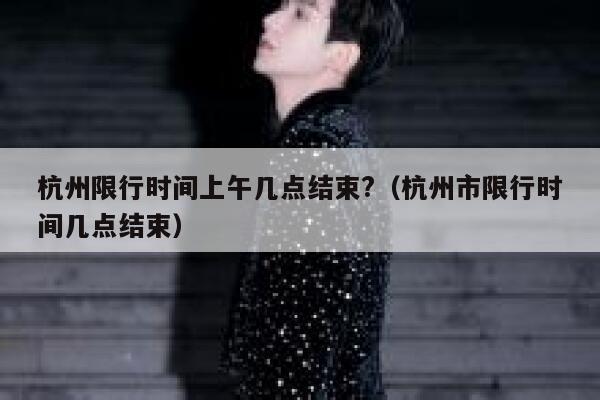 杭州限行时间上午几点结束?（杭州市限行时间几点结束） 第1张