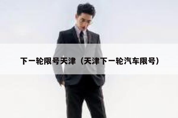 下一轮限号天津（天津下一轮汽车限号） 第1张