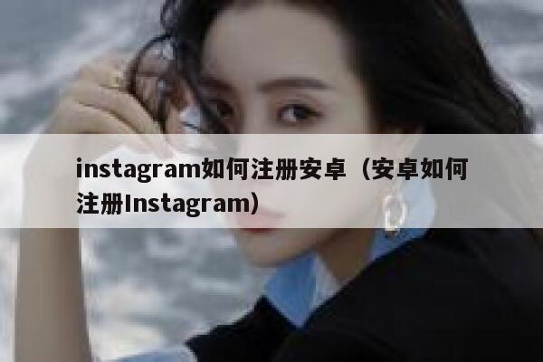 instagram如何注册安卓（安卓如何注册Instagram） 第1张