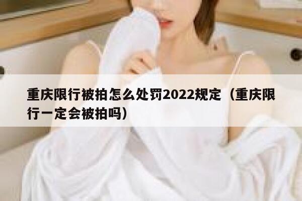 重庆限行被拍怎么处罚2022规定（重庆限行一定会被拍吗） 第1张
