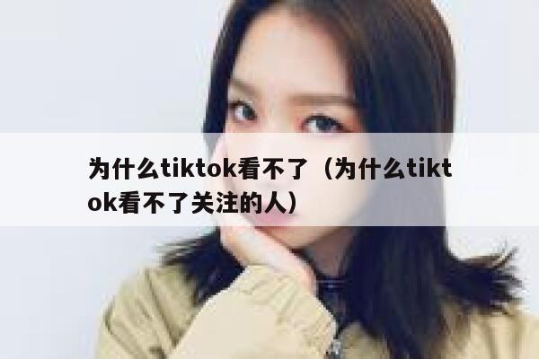 为什么tiktok看不了（为什么tiktok看不了关注的人） 第1张