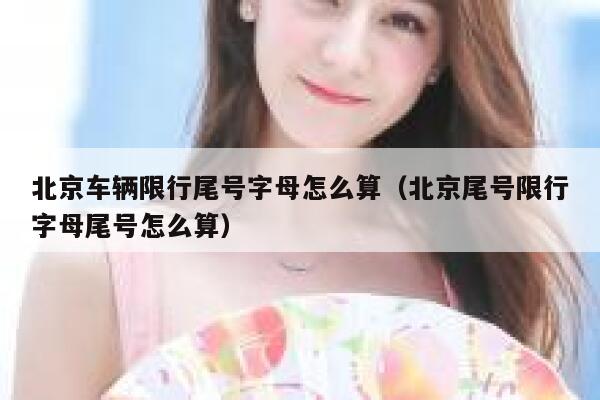 北京车辆限行尾号字母怎么算（北京尾号限行字母尾号怎么算） 第1张