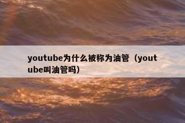 youtube为什么被称为油管（youtube叫油管吗） 第1张