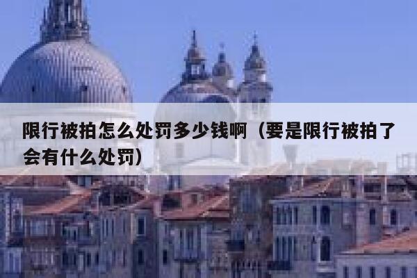 限行被拍怎么处罚多少钱啊（要是限行被拍了会有什么处罚） 第1张