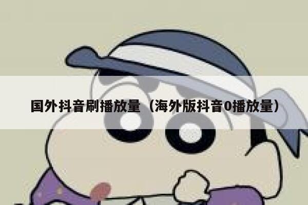 国外抖音刷播放量（海外版抖音0播放量） 第1张