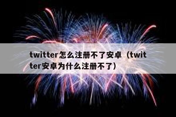 twitter怎么注册不了安卓（twitter安卓为什么注册不了） 第1张