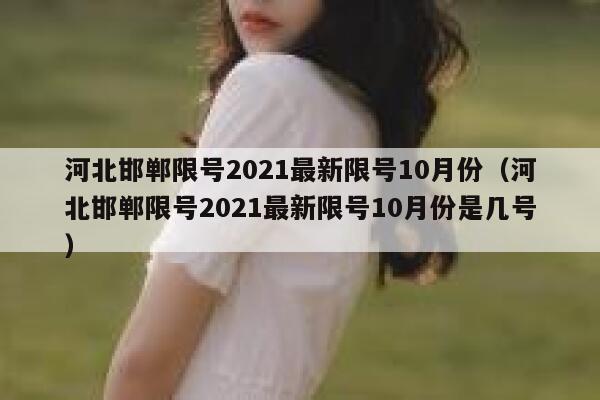 河北邯郸限号2021最新限号10月份(河北邯郸限号2021最新限号10月份是几号) 第1张 河北邯郸限号2021最新限号10月份(河北邯郸限号2021最新限号10月份是几号) 第1张