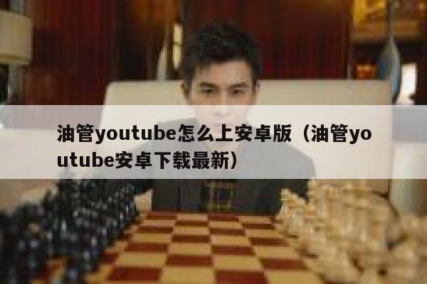 油管youtube怎么上安卓版（油管youtube安卓下载最新） 第1张