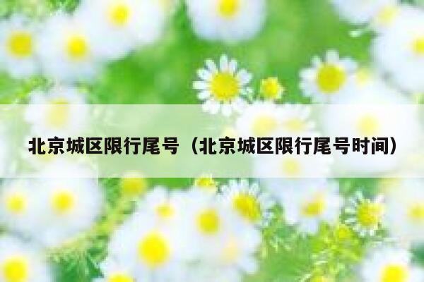 北京城区限行尾号（北京城区限行尾号时间） 第1张