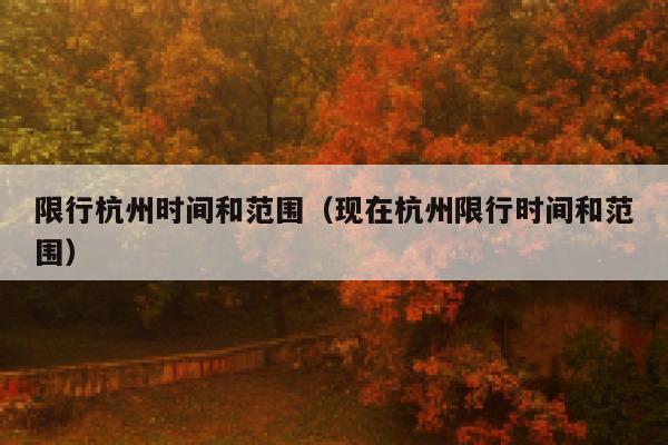 限行杭州时间和范围（现在杭州限行时间和范围） 第1张
