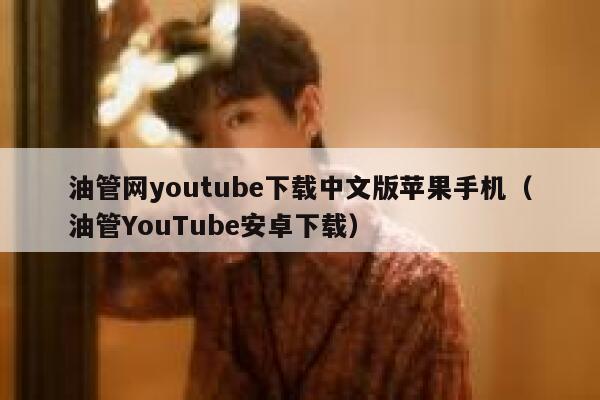 油管网youtube下载中文版苹果手机(油管YouTube安卓下载) 第1张 油管网youtube下载中文版苹果手机(油管YouTube安卓下载) 第1张