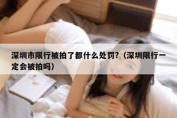 深圳市限行被拍了都什么处罚?(深圳限行一定会被拍吗) 第1张 深圳市限行被拍了都什么处罚?(深圳限行一定会被拍吗) 第1张