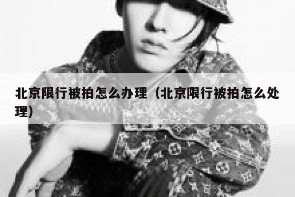 北京限行被拍怎么办理（北京限行被拍怎么处理） 第1张