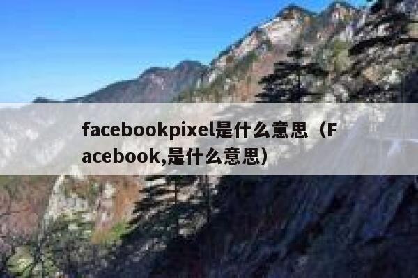 facebookpixel是什么意思（Facebook,是什么意思） 第1张