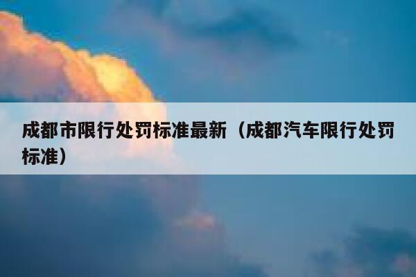 成都市限行处罚标准最新（成都汽车限行处罚标准） 第1张