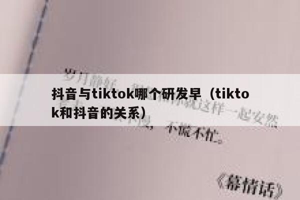 抖音与tiktok哪个研发早（tiktok和抖音的关系） 第1张