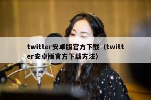twitter安卓版官方下载（twitter安卓版官方下载方法） 第1张
