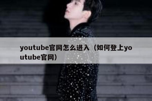 youtube官网怎么进入（如何登上youtube官网） 第1张
