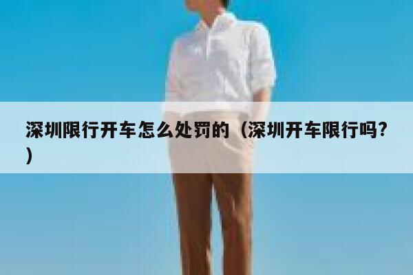 深圳限行开车怎么处罚的(深圳开车限行吗?) 第1张 深圳限行开车怎么处罚的(深圳开车限行吗?) 第1张