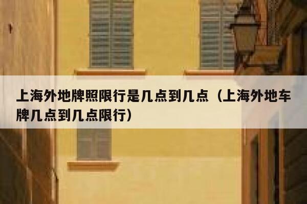 上海外地牌照限行是几点到几点（上海外地车牌几点到几点限行） 第1张