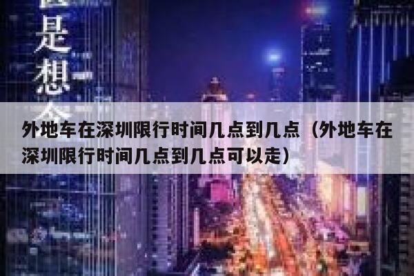 外地车在深圳限行时间几点到几点(外地车在深圳限行时间几点到几点可以走) 第1张 外地车在深圳限行时间几点到几点(外地车在深圳限行时间几点到几点可以走) 第1张
