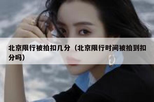 北京限行被拍扣几分（北京限行时间被拍到扣分吗） 第1张