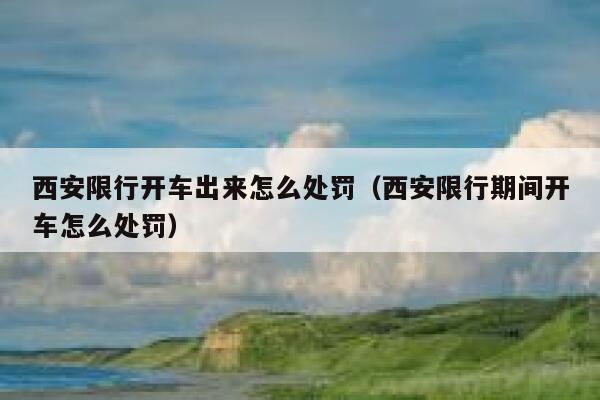 西安限行开车出来怎么处罚（西安限行期间开车怎么处罚） 第1张