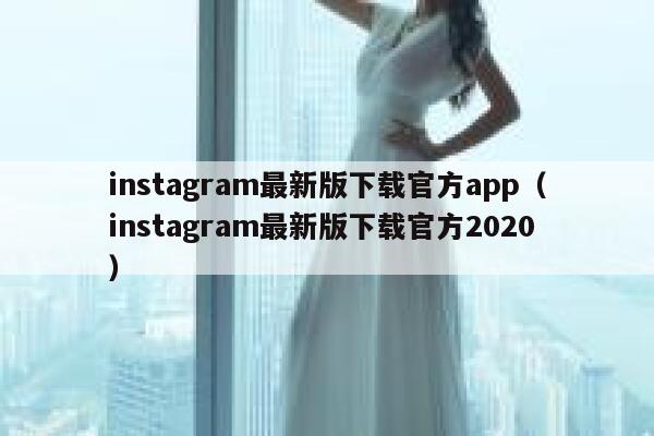 instagram最新版下载官方app（instagram最新版下载官方2020） 第1张