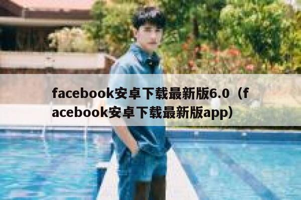 facebook安卓下载最新版6.0（facebook安卓下载最新版app） 第1张