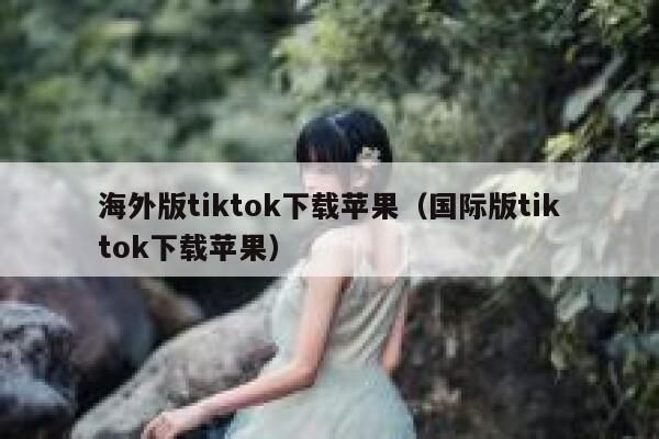 海外版tiktok下载苹果(国际版tiktok下载苹果) 第1张 海外版tiktok下载苹果(国际版tiktok下载苹果) 第1张