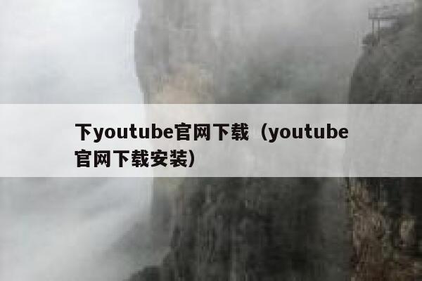 下youtube官网下载(youtube官网下载安装) 第1张 下youtube官网下载(youtube官网下载安装) 第1张