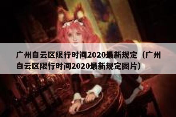 广州白云区限行时间2020最新规定（广州白云区限行时间2020最新规定图片） 第1张