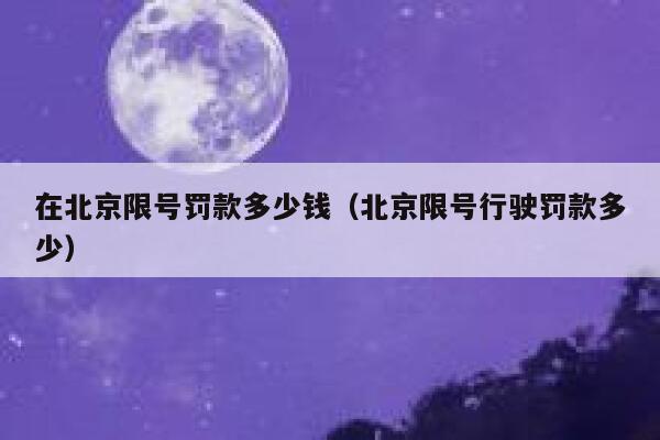 在北京限号罚款多少钱（北京限号行驶罚款多少） 第1张
