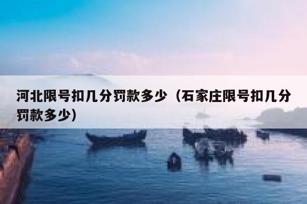 河北限号扣几分罚款多少（石家庄限号扣几分罚款多少） 第1张