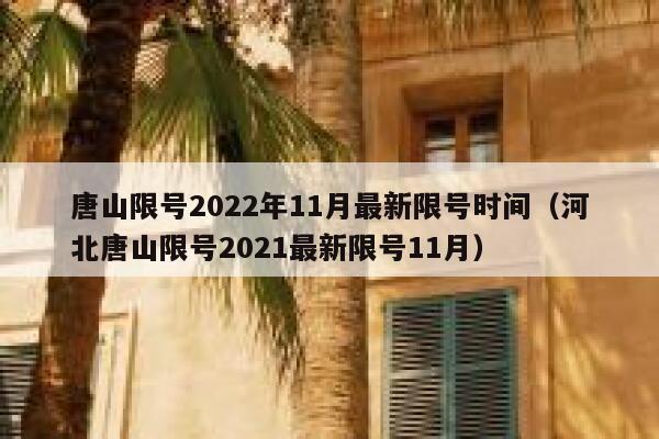 唐山限号2022年11月最新限号时间(河北唐山限号2021最新限号11月) 第1张 唐山限号2022年11月最新限号时间(河北唐山限号2021最新限号11月) 第1张