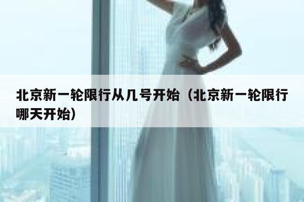 北京新一轮限行从几号开始(北京新一轮限行哪天开始) 第1张 北京新一轮限行从几号开始(北京新一轮限行哪天开始) 第1张