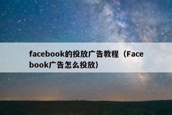 facebook的投放广告教程（Facebook广告怎么投放） 第1张