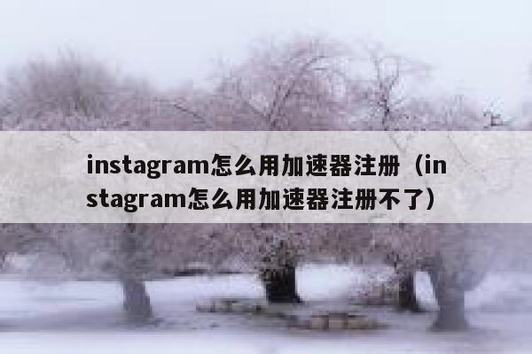 instagram怎么用加速器注册(instagram怎么用加速器注册不了) 第1张 instagram怎么用加速器注册(instagram怎么用加速器注册不了) 第1张