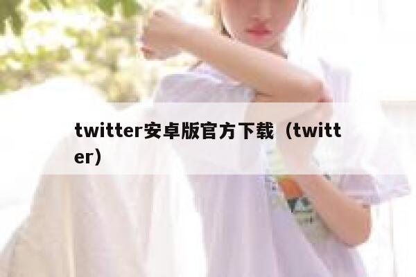 twitter安卓版官方下载(twitter) 第1张 twitter安卓版官方下载(twitter) 第1张