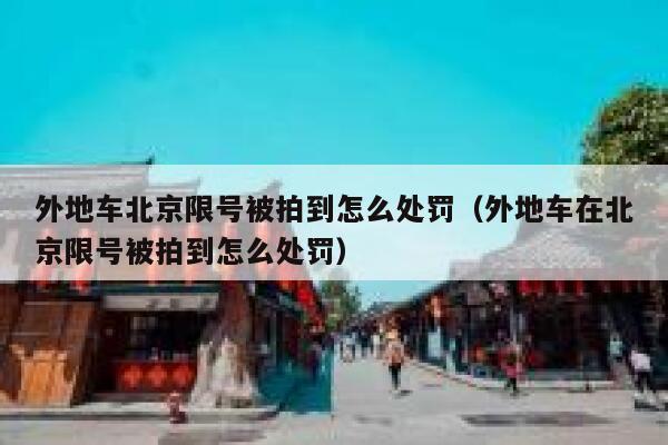 外地车北京限号被拍到怎么处罚(外地车在北京限号被拍到怎么处罚) 第1张 外地车北京限号被拍到怎么处罚(外地车在北京限号被拍到怎么处罚) 第1张