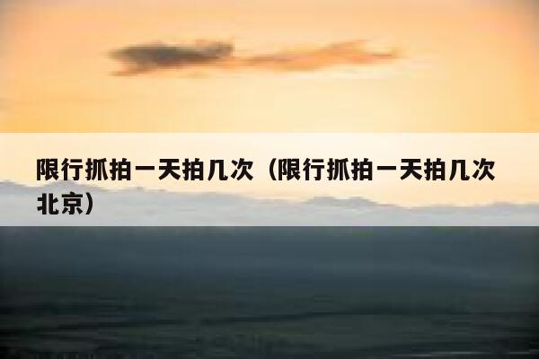 限行抓拍一天拍几次（限行抓拍一天拍几次 北京） 第1张